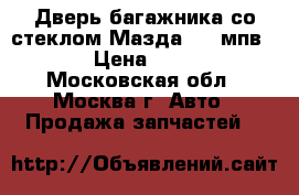 Дверь багажника со стеклом Мазда MPV мпв LW 2 › Цена ­ 17 000 - Московская обл., Москва г. Авто » Продажа запчастей   